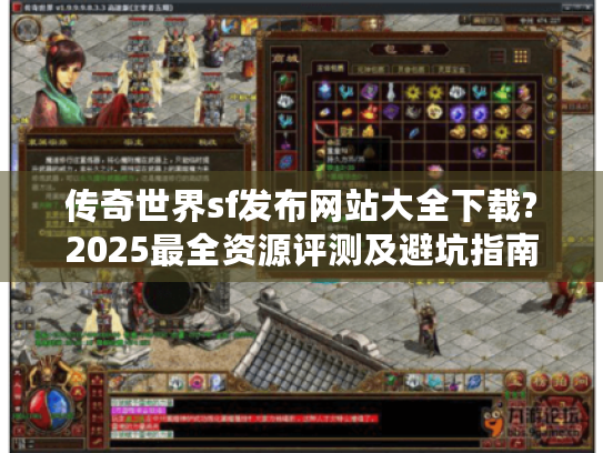 传奇世界sf发布网站大全下载?2025最全资源评测及避坑指南 传奇世界sf发布网站大全下载?2025最全资源评测及避坑指南