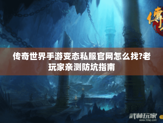 传奇世界手游变态私服官网怎么找?老玩家亲测防坑指南