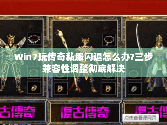 Win7玩传奇私服闪退怎么办?三步兼容性调整彻底解决