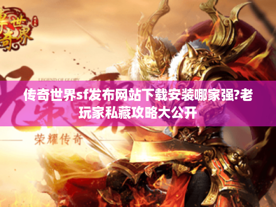 传奇世界sf发布网站下载安装哪家强?老玩家私藏攻略大公开