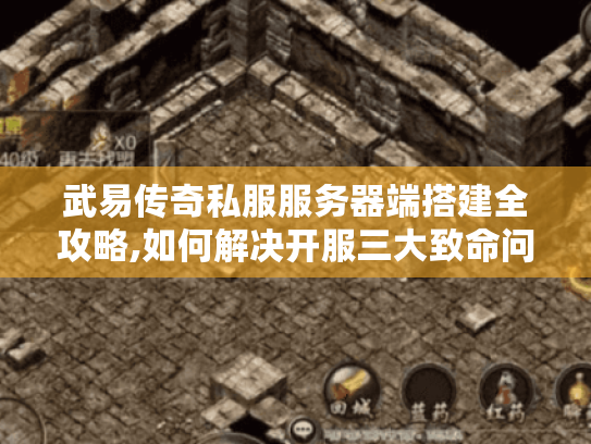 武易传奇私服服务器端搭建全攻略,如何解决开服三大致命问题?