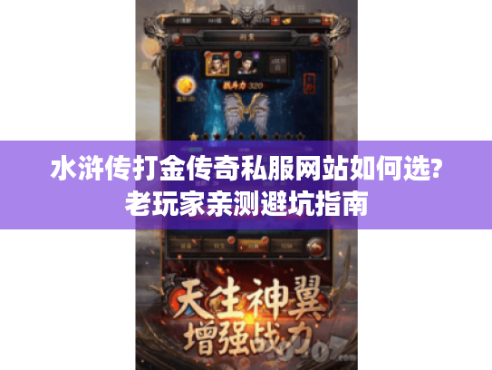 水浒传打金传奇私服网站如何选?老玩家亲测避坑指南