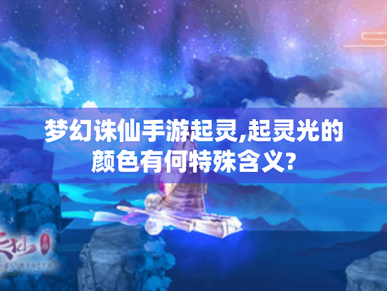 梦幻诛仙手游起灵,起灵光的颜色有何特殊含义? 梦幻诛仙手游起灵,起灵光的颜色有何特殊含义?