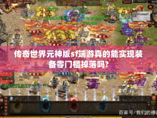 传奇世界元神版sf端游真的能实现装备零门槛掉落吗?