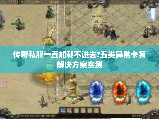 传奇私服一直加载不进去?五类异常卡顿解决方案实测