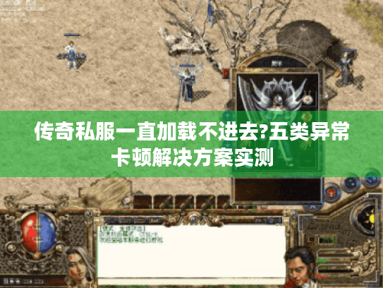 传奇私服一直加载不进去?五类异常卡顿解决方案实测