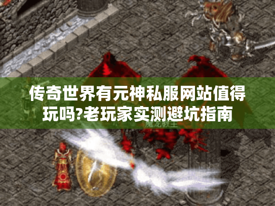传奇世界有元神私服网站值得玩吗?老玩家实测避坑指南 传奇世界有元神私服网站值得玩吗?老玩家实测避坑指南