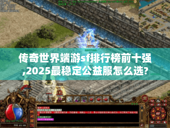 传奇世界端游sf排行榜前十强,2025最稳定公益服怎么选?