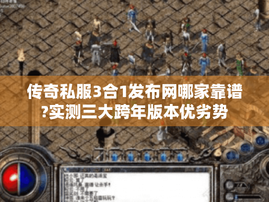 传奇私服3合1发布网哪家靠谱?实测三大跨年版本优劣势 传奇私服3合1发布网哪家靠谱?实测三大跨年版本优劣势