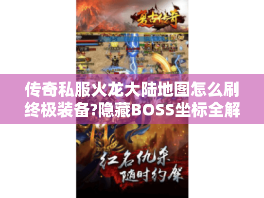 传奇私服火龙大陆地图怎么刷终极装备?隐藏BOSS坐标全解析