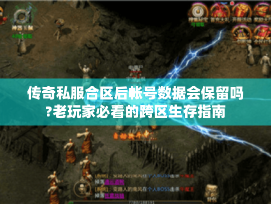 传奇私服合区后帐号数据会保留吗?老玩家必看的跨区生存指南