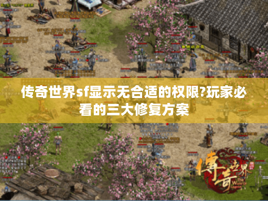 传奇世界sf显示无合适的权限?玩家必看的三大修复方案