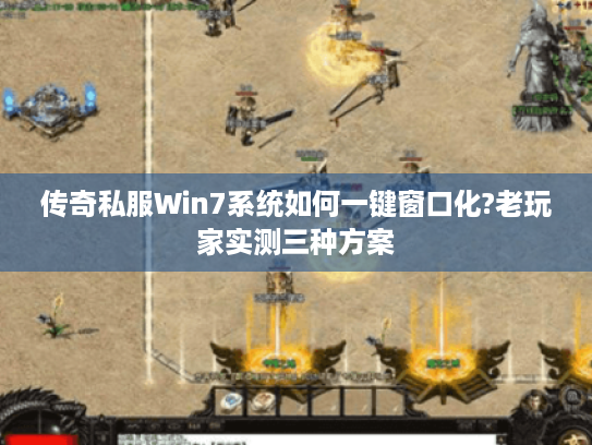 传奇私服Win7系统如何一键窗口化?老玩家实测三种方案 传奇私服Win7系统如何一键窗口化?老玩家实测三种方案