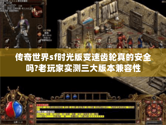 传奇世界sf时光版变速齿轮真的安全吗?老玩家实测三大版本兼容性