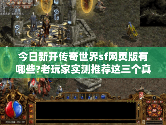 今日新开传奇世界sf网页版有哪些?老玩家实测推荐这三个真福利服 今日新开传奇世界sf网页版有哪些?老玩家实测推荐这三个真福利服