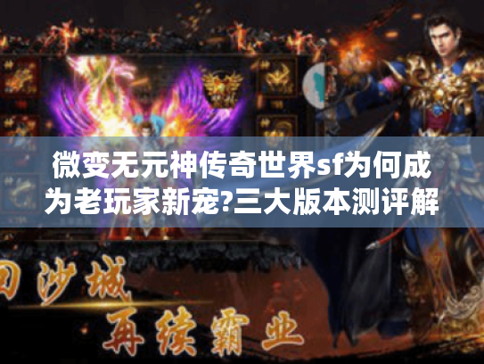 微变无元神传奇世界sf为何成为老玩家新宠?三大版本测评解锁挂机新姿势