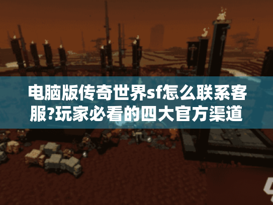 电脑版传奇世界sf怎么联系客服?玩家必看的四大官方渠道解析