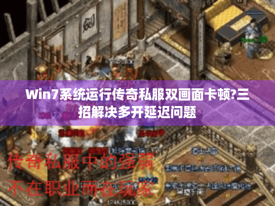 Win7系统运行传奇私服双画面卡顿?三招解决多开延迟问题 Win7系统运行传奇私服双画面卡顿?三招解决多开延迟问题