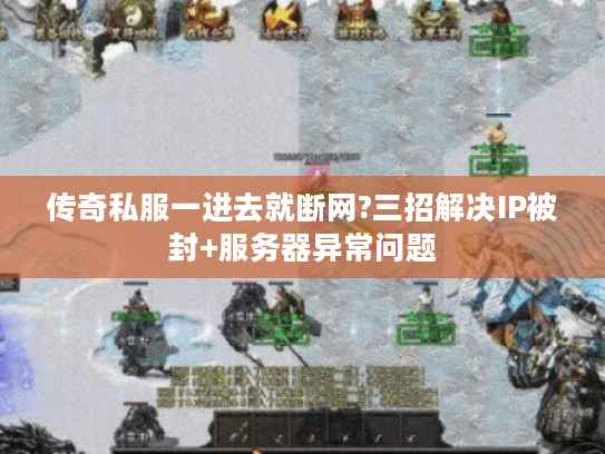 传奇私服一进去就断网?三招解决IP被封+服务器异常问题 传奇私服一进去就断网?三招解决IP被封+服务器异常问题