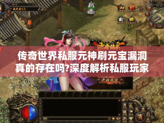 传奇世界私服元神刷元宝漏洞真的存在吗?深度解析私服玩家必看 传奇世界私服元神刷元宝漏洞真的存在吗?深度解析私服玩家必看