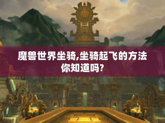 魔兽世界坐骑,坐骑起飞的方法你知道吗?