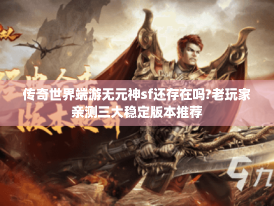 传奇世界端游无元神sf还存在吗?老玩家亲测三大稳定版本推荐