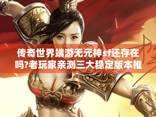传奇世界端游无元神sf还存在吗?老玩家亲测三大稳定版本推荐