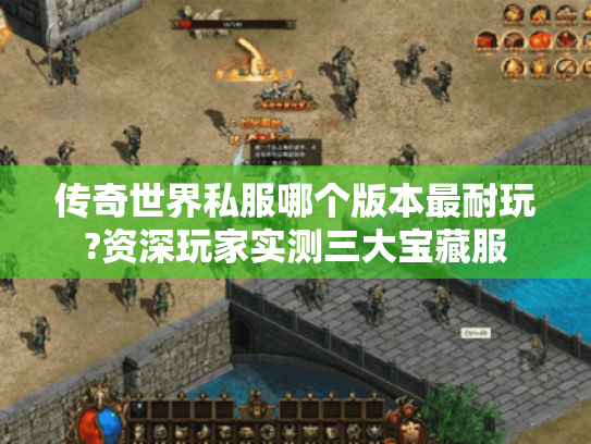 传奇世界私服哪个版本最耐玩?资深玩家实测三大宝藏服 传奇世界私服哪个版本最耐玩?资深玩家实测三大宝藏服