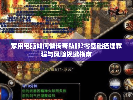 家用电脑如何做传奇私服?零基础搭建教程与风险规避指南