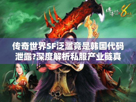 传奇世界SF泛滥竟是韩国代码泄露?深度解析私服产业链真相 传奇世界SF泛滥竟是韩国代码泄露?深度解析私服产业链真相