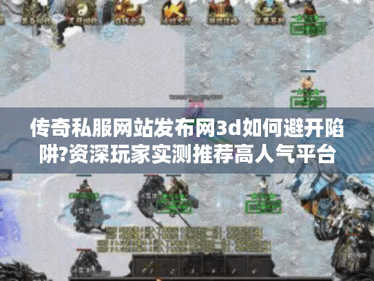 传奇私服网站发布网3d如何避开陷阱?资深玩家实测推荐高人气平台 传奇私服网站发布网3d如何避开陷阱?资深玩家实测推荐高人气平台