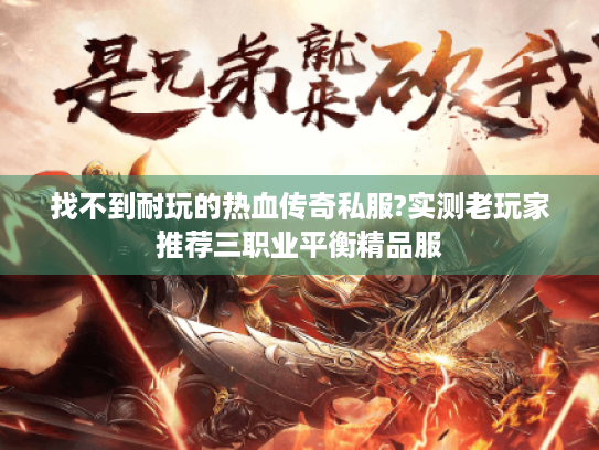 找不到耐玩的热血传奇私服?实测老玩家推荐三职业平衡精品服 找不到耐玩的热血传奇私服?实测老玩家推荐三职业平衡精品服