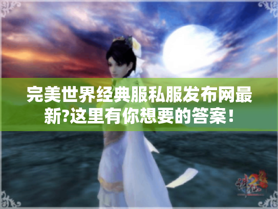 完美世界经典服私服发布网最新?这里有你想要的答案！