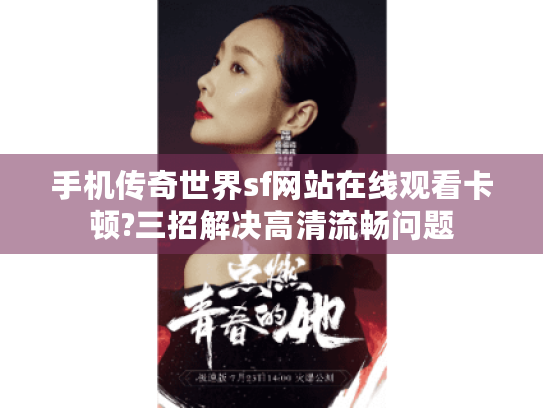 手机传奇世界sf网站在线观看卡顿?三招解决高清流畅问题