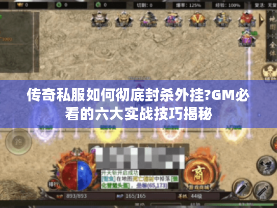 传奇私服如何彻底封杀外挂?GM必看的六大实战技巧揭秘
