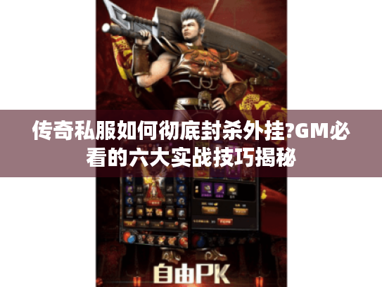 传奇私服如何彻底封杀外挂?GM必看的六大实战技巧揭秘