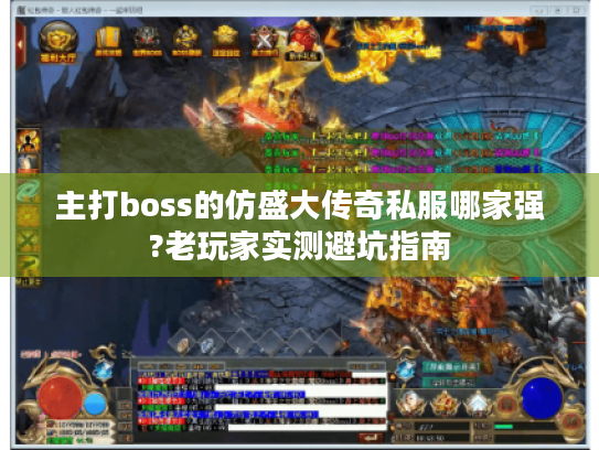 主打boss的仿盛大传奇私服哪家强?老玩家实测避坑指南 主打boss的仿盛大传奇私服哪家强?老玩家实测避坑指南