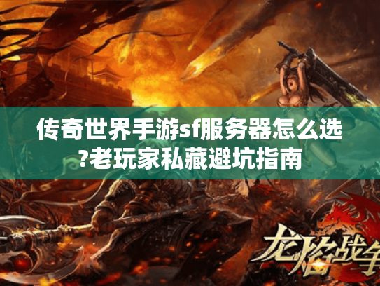 传奇世界手游sf服务器怎么选?老玩家私藏避坑指南 传奇世界手游sf服务器怎么选?老玩家私藏避坑指南