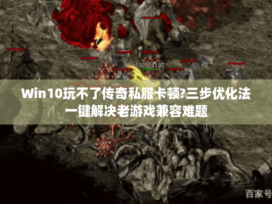 Win10玩不了传奇私服卡顿?三步优化法一键解决老游戏兼容难题 Win10玩不了传奇私服卡顿?三步优化法一键解决老游戏兼容难题