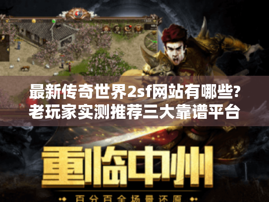 最新传奇世界2sf网站有哪些?老玩家实测推荐三大靠谱平台
