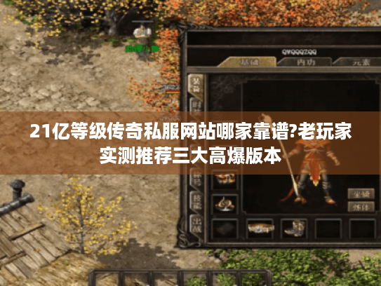 21亿等级传奇私服网站哪家靠谱?老玩家实测推荐三大高爆版本 21亿等级传奇私服网站哪家靠谱?老玩家实测推荐三大高爆版本