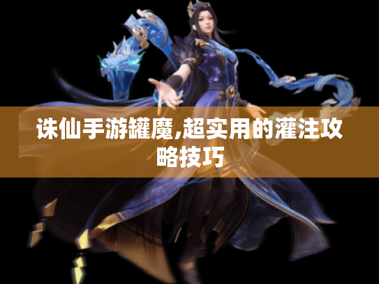 诛仙手游罐魔,超实用的灌注攻略技巧