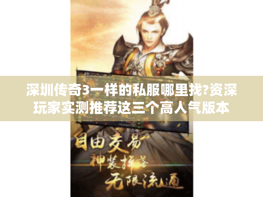 深圳传奇3一样的私服哪里找?资深玩家实测推荐这三个高人气版本