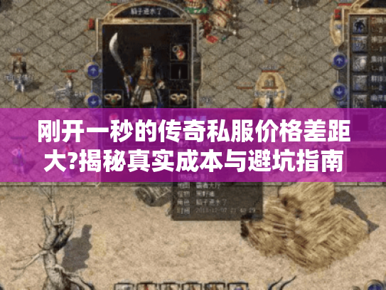 刚开一秒的传奇私服价格差距大?揭秘真实成本与避坑指南 刚开一秒的传奇私服价格差距大?揭秘真实成本与避坑指南