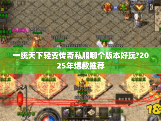 一统天下轻变传奇私服哪个版本好玩?2025年爆款推荐 一统天下轻变传奇私服哪个版本好玩?2025年爆款推荐