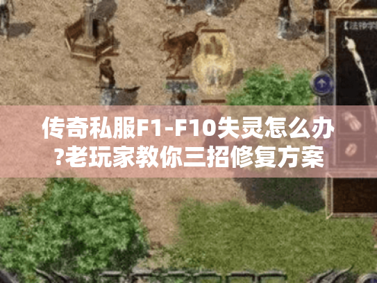 传奇私服F1-F10失灵怎么办?老玩家教你三招修复方案