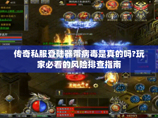 传奇私服登陆器带病毒是真的吗?玩家必看的风险排查指南 传奇私服登陆器带病毒是真的吗?玩家必看的风险排查指南