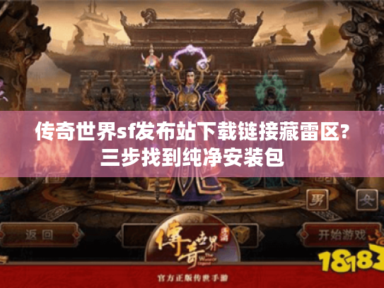 传奇世界sf发布站下载链接藏雷区?三步找到纯净安装包