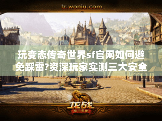 玩变态传奇世界sf官网如何避免踩雷?资深玩家实测三大安全入口 玩变态传奇世界sf官网如何避免踩雷?资深玩家实测三大安全入口
