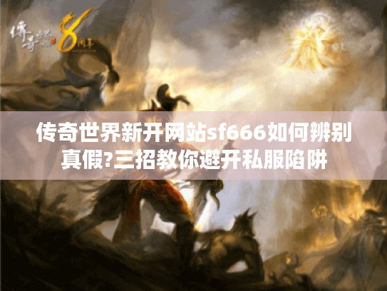 传奇世界新开网站sf666如何辨别真假?三招教你避开私服陷阱
